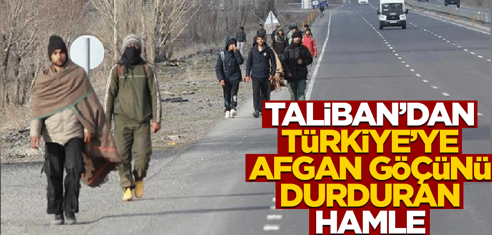 Taliban'dan Türkiye'ye Afgan göçünü durduran hamle