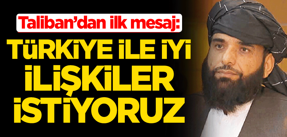 Taliban'dan Türkiye'ye ilk mesaj: İyi ilişkiler istiyoruz