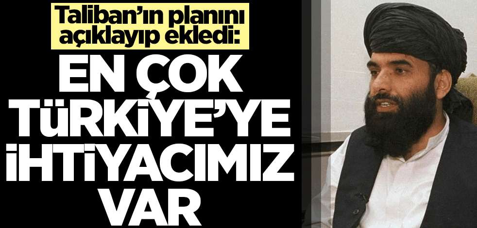 Taliban'ın planını açıklayıp ekledi: En çok Türkiye'ye ihtiyacımız var!