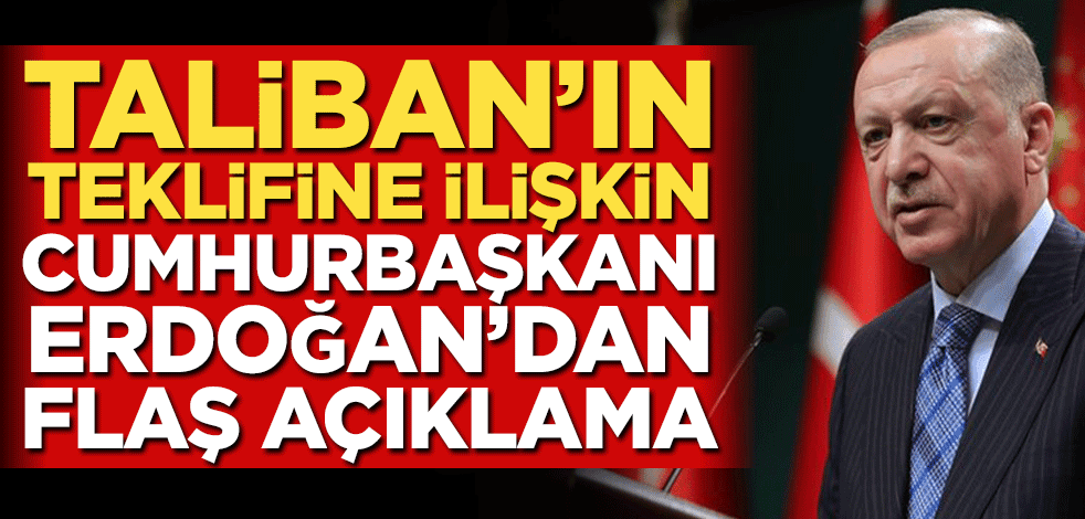 Taliban’ın teklifine ilişkin Başkan Erdoğan’dan flaş açıklama