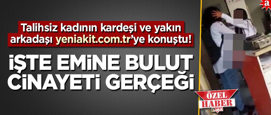 Talihsiz kadının kardeşi ve yakın arkadaşı yeniakit.com.tr’ye konuştu! İşte Emine Bulut cinayeti gerçeği