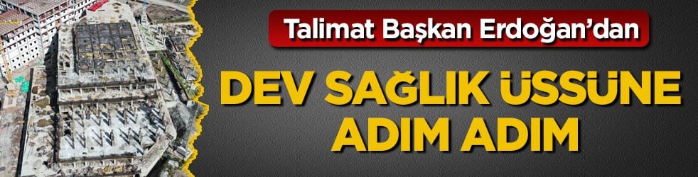 Talimat Başkan Erdoğan’dan! Dev sağlık üssüne adım adım