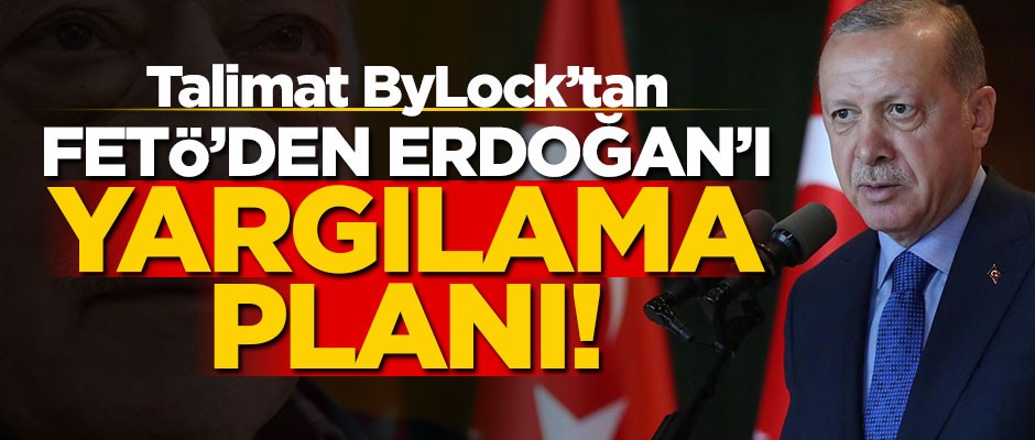 Talimat ByLock'tan... FETÖ'den Erdoğan'ı yargılama planı!