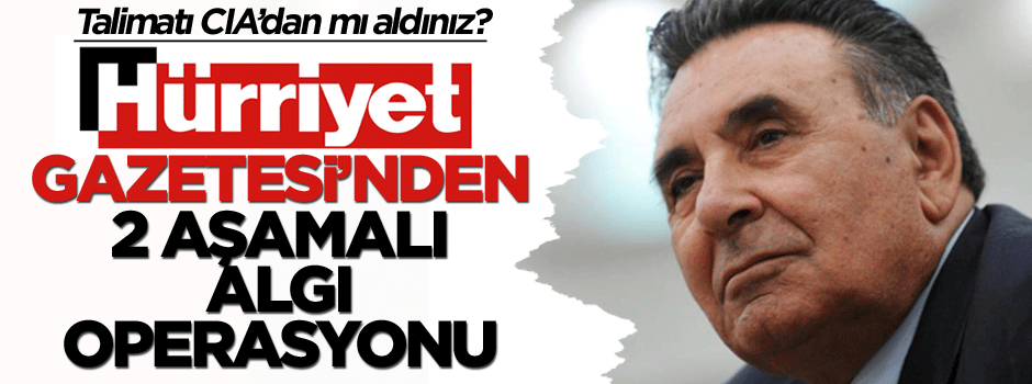 Talimatı CIA’dan mı aldınız? Hürriyet’in 2 aşamalı algı operasyonu