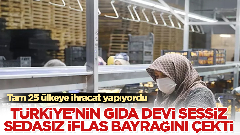 Tam 25 ülkeye ihracat yapıyordu! Türkiye’nin gıda devi sessiz sedasız iflas bayrağını çekti 