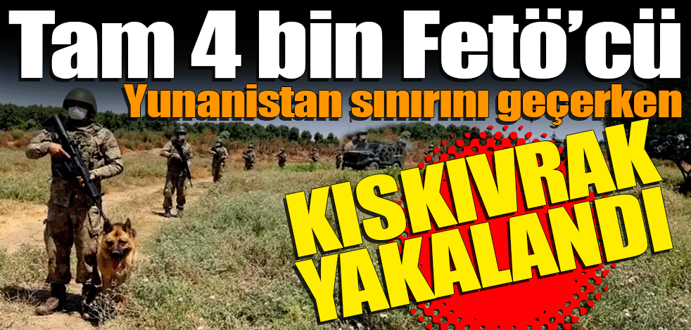 Tam 4 bin FETÖ'cü Yunanistan'a kaçmaya çalışırken yakalandı