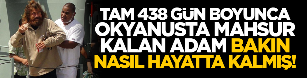 Tam 438 gün boyunca okyanusta mahsur kalan adam bakın nasıl hayatta kalmış!