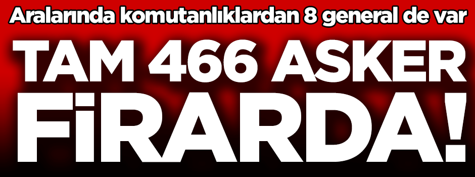 Tam 466 asker kaçtı! İçlerinde generaller de var...