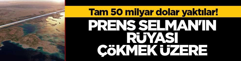 Tam 50 milyar dolar yaktılar! Prens Selman'ın rüyası çökmek üzere