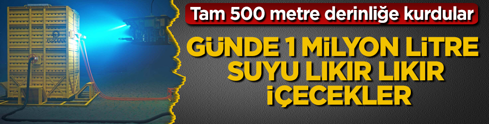 Tam 500 metre derinliğe kurdular: Günde 1 milyon litre suyu lıkır lıkır içecekler