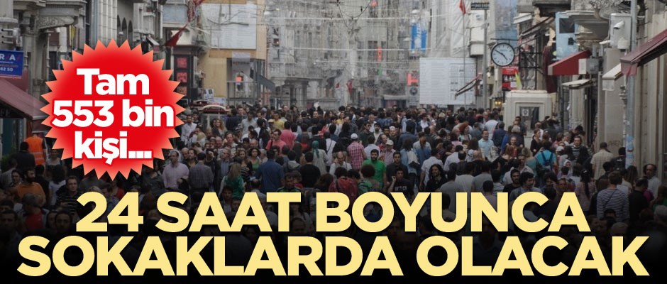 Tam 553 bin kişi... 24 saat boyunca sokaklarda olacak