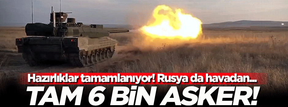 Tam 6 bin asker! Hazırlıklar tamamlanıyor...
