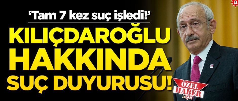‘Tam 7 kez suç işledi!’ Kılıçdaroğlu hakkında suç duyurusu