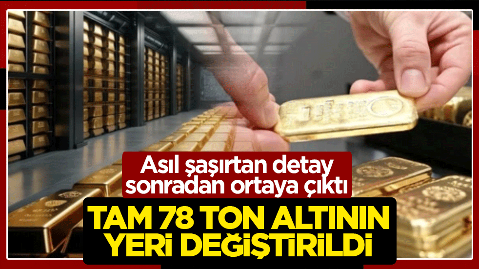Tam 78 ton altının yeri değiştirildi! Asıl şaşırtan detay sonradan ortaya çıktı