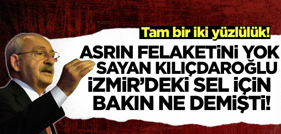 Tam bir iki yüzlülük! Asrın felaketini yok sayan Kılıçdaroğlu İzmir'deki sel için bakın ne demişti!