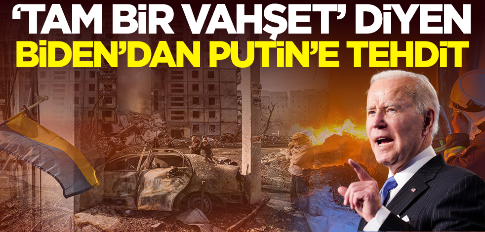 'Tam bir vahşet' diyen Biden'dan Putin'e tehdit!