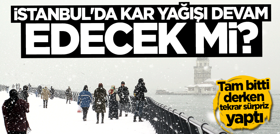 Tam bitti derken sürpriz yaptı... İstabul'da kar yağışı devam edecek mi?