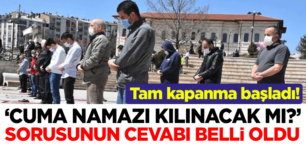 Tam kapanma başladı! "Cuma namazı kılmak serbest mi? Camiler açık mı?" sorusunun cevabı belli oldu
