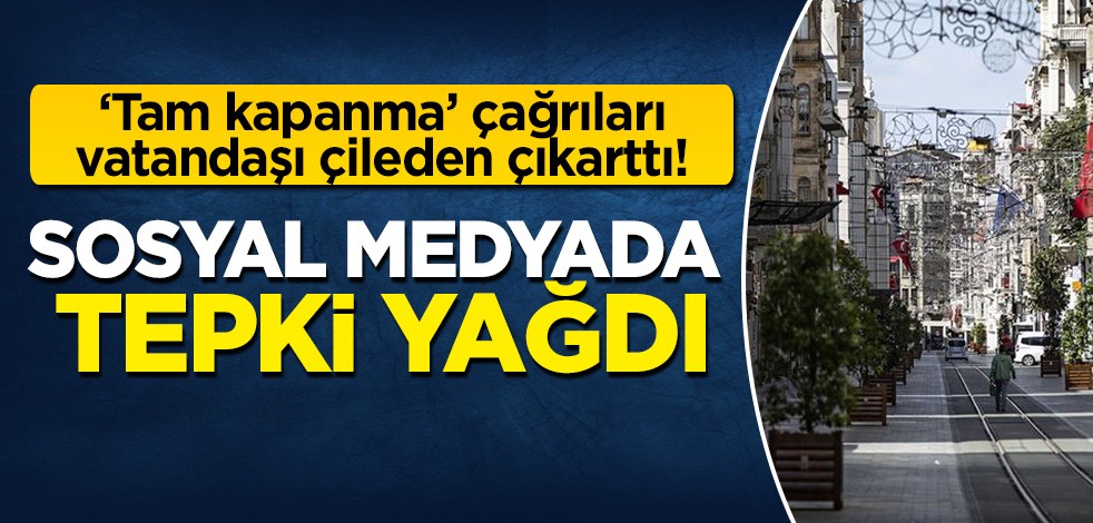 'Tam kapanma' çağrıları vatandaşı çileden çıkarttı: Sosyal medyada tepki yağdı!