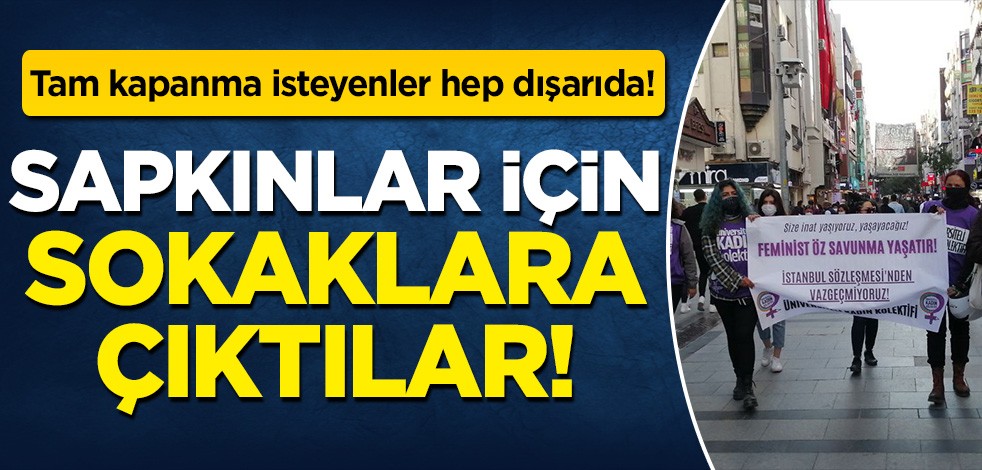 Tam kapanma isteyenler hep dışarıda: Sapkınlar için sokaklara çıktılar!