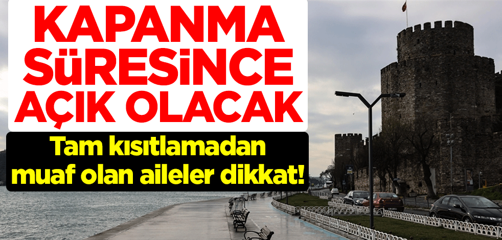 Tam kısıtlamadan muaf olan aileler dikkat! Kapanma süresince açık olacak
