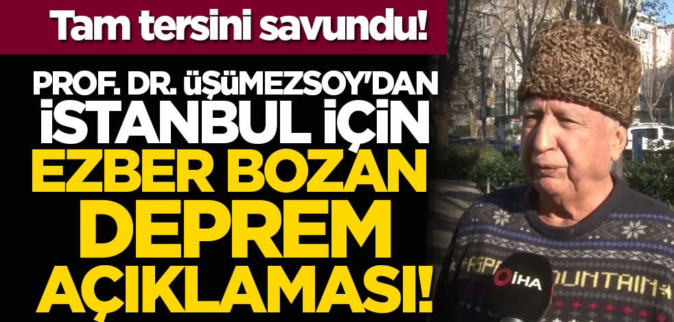 Tam tersini savundu! Prof. Dr. Üşümezsoy'dan İstanbul için ezber bozan deprem açıklaması!