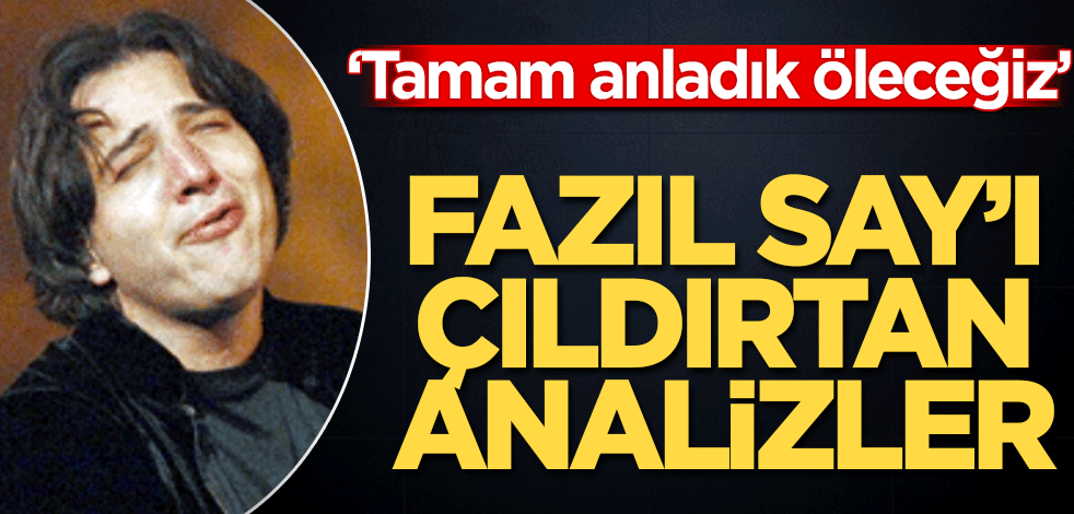 ‘Tamam anladık öleceğiz’ Fazıl Say’ı çıldırtan analizler