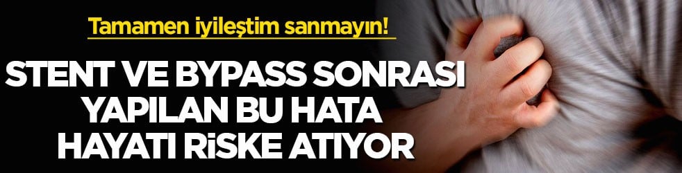 Tamamen iyileştim sanmayın! Stent ve bypass sonrası yapılan bu hata hayatı riske atıyor