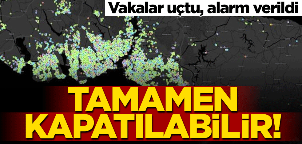 Tamamen kapatılabilir! Vakalar uçtu, alarm verildi