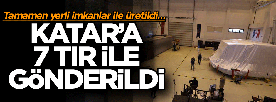 Tamamen yerli imkanlar ile üretildi… Katar’a 7 TIR ile gönderildi