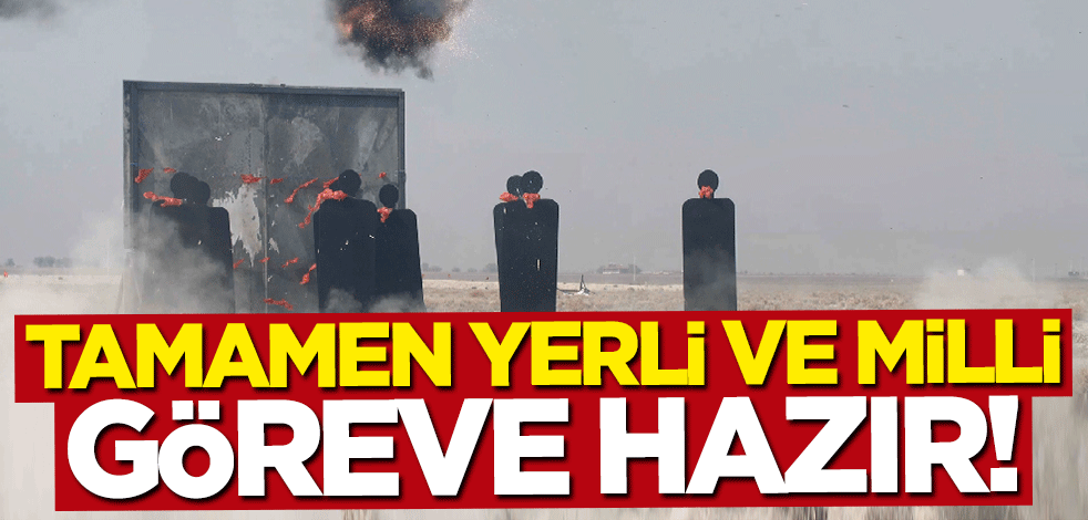 Tamamen yerli ve milli... Göreve hazır