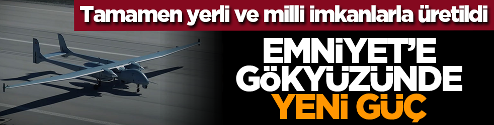 Tamamen yerli ve milli imkanlarla üretildi: Emniyet’e gökyüzünde yeni güç