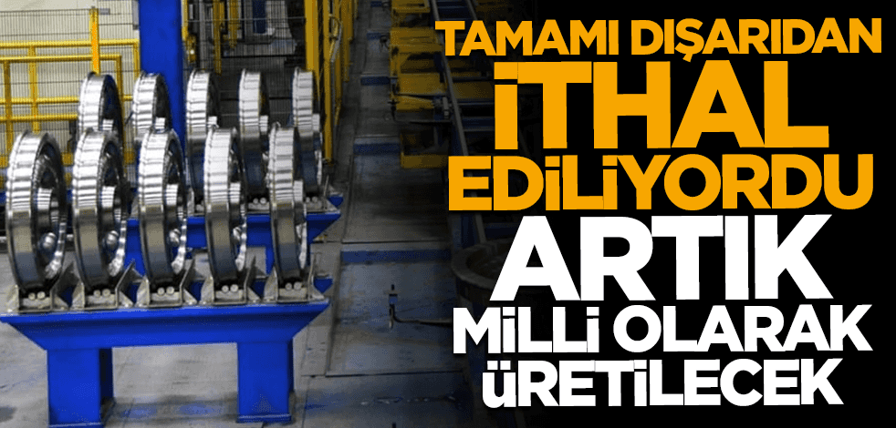 Tamamı dışarıdan ithal ediliyordu... Artık milli olarak üretilecek