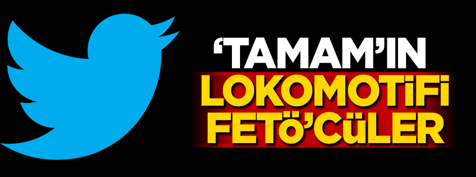 'Tamam'ın lokomotifi FETÖ'cüler!