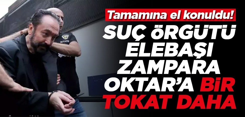 Tamamına el konuldu! Suç örgütü elebaşı zampara Oktar'a bir tokat daha