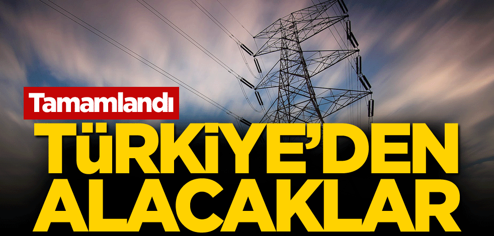 Tamamlandı! Türkiye'den alacaklar