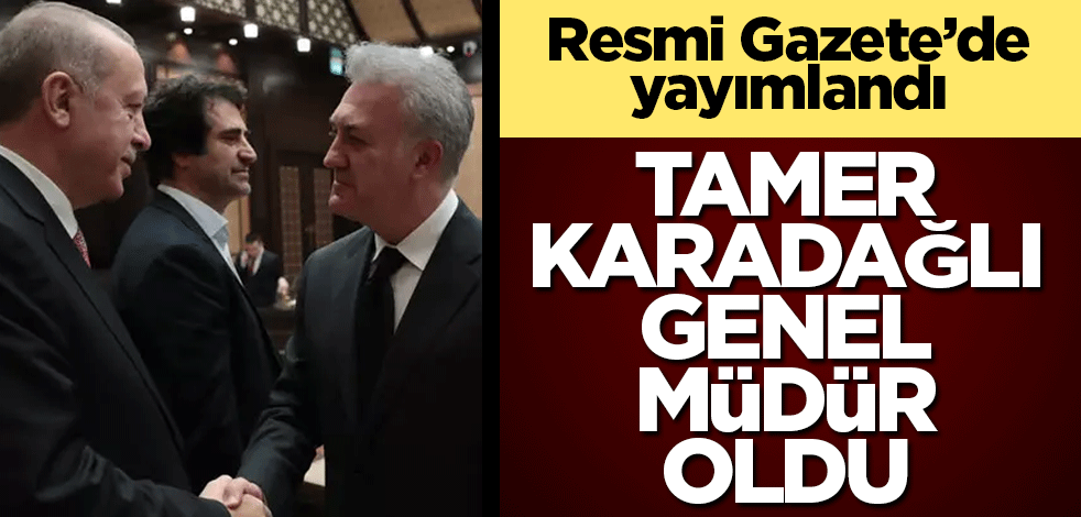 Tamer Karadağlı Genel Müdür oldu