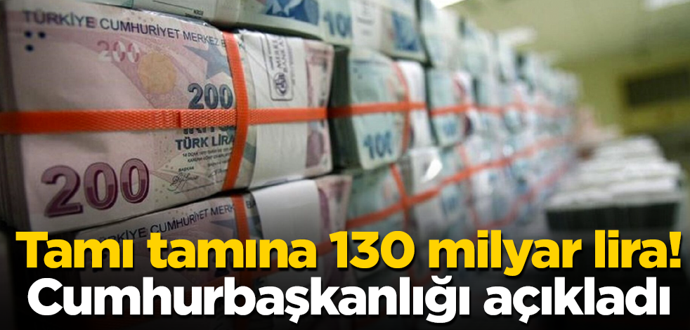Tamı tamına 130 milyar lira! Cumhurbaşkanlığı az önce açıkladı
