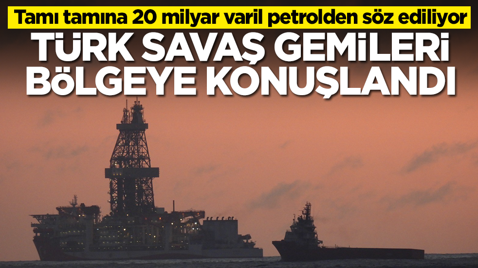 Tamı tamına 20 milyar varil petrolden söz ediliyor: Türk savaş gemileri bölgeye konuşlandı