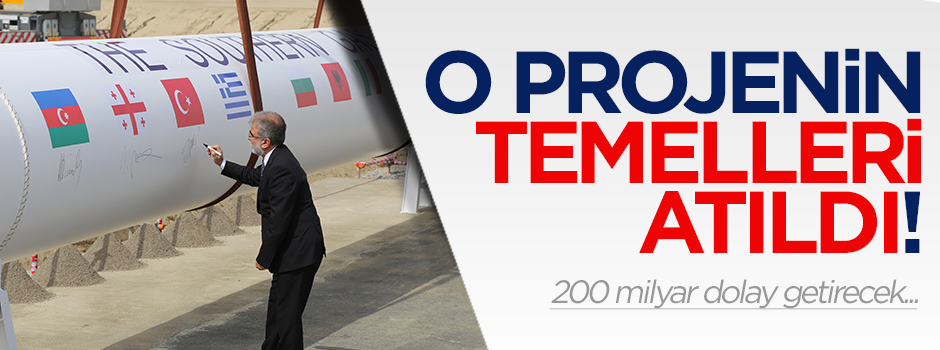 TANAP'ın temeli atıldı: 200 milyar dolay getirecek