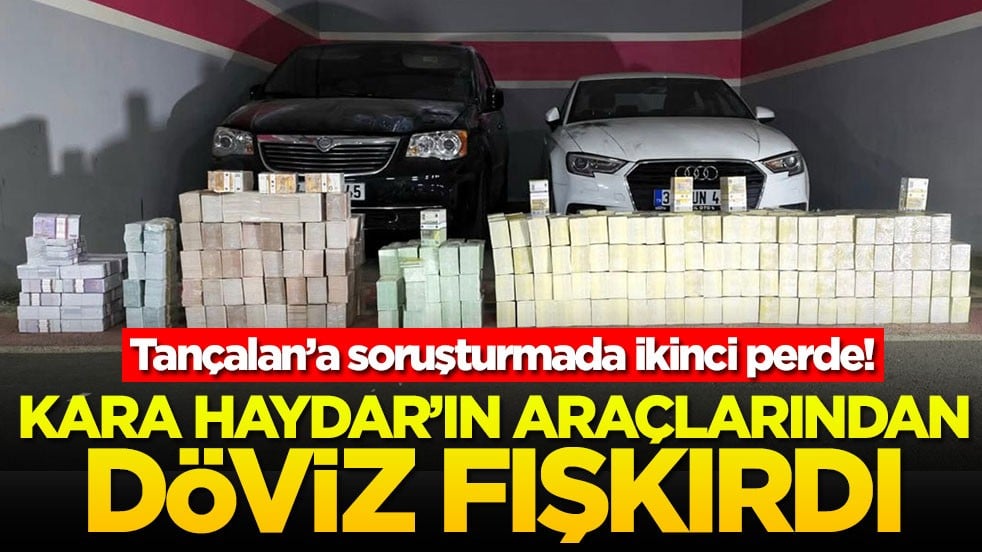 Tançalan’a soruşturmada ikinci perde! Kara Haydar'ın araçlarından döviz fışkırdı