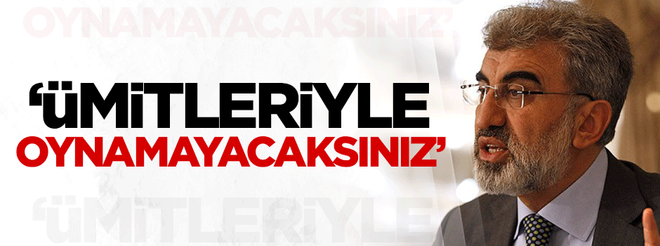 Taner Yıldız: Ümitleriyle oynamayacaksınız