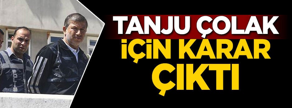 Tanju Çolak için karar çıktı