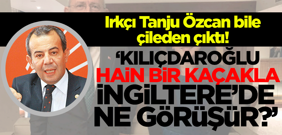 Tanju Özcan da çileden çıktı! 'Kılıçdaroğlu hain bir kaçakla İngiltere’de ne görüşür?'