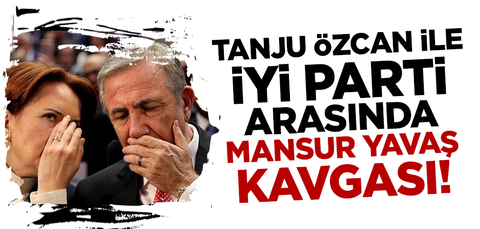 Tanju Özcan ile İYİ Parti arasında Mansur Yavaş kavgası!
