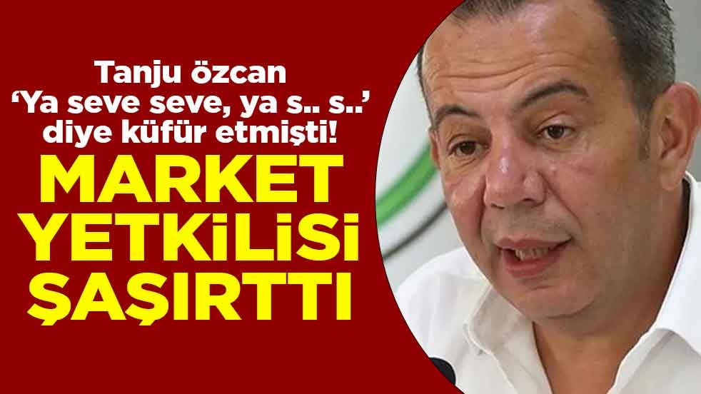 Tanju Özcan "Ya seve seve, ya s.. s.." diye küfür etmişti! Market yetkilisi şaşırttı