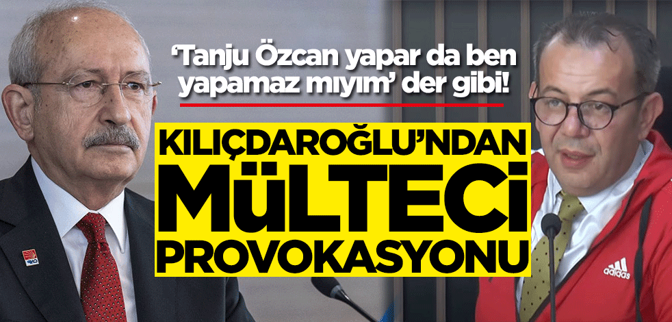 ‘Tanju Özcan yapar da ben yapamaz mıyım’ der gibi! Kemal Kılıçdaroğlu'ndan mülteci provokasyonu