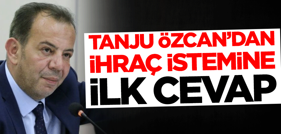 Tanju Özcan'dan ihraç istemine ilk cevap