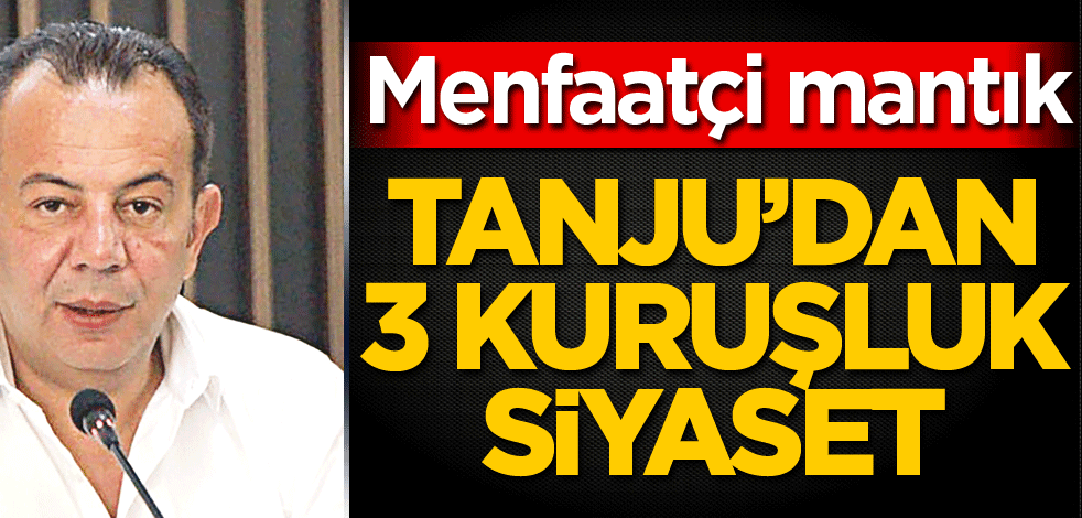 Tanju’dan 3 kuruşluk siyaset