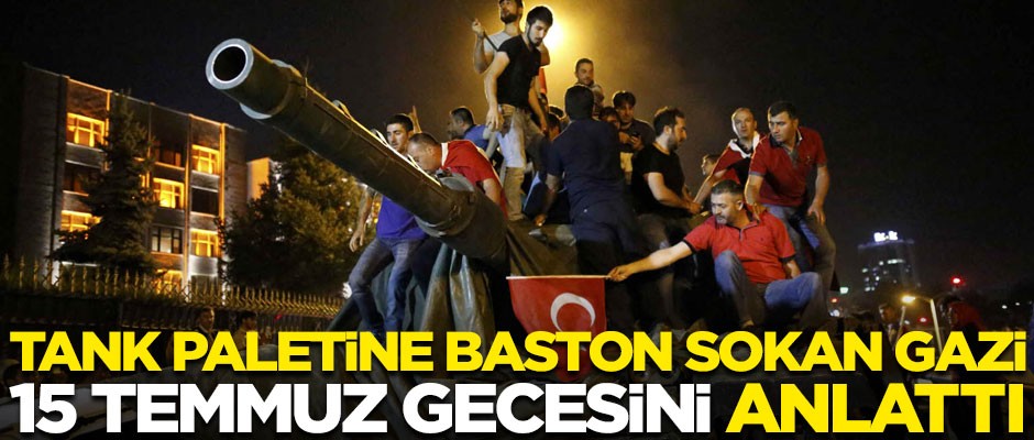 Tank paletine baston sokan gazi, 15 Temmuz gecesini anlattı